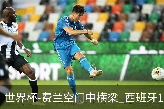 世界杯-费兰空门中横梁 西班牙12射4正半场暂0-0佛得角