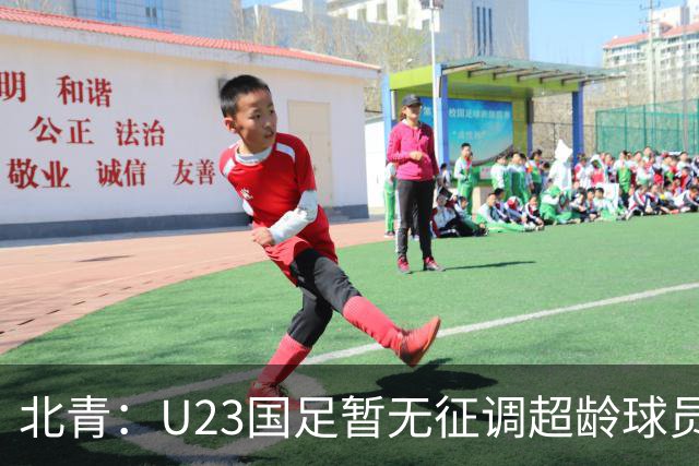 北青：U23国足暂无征调超龄球员计划，不排除以全适龄参加亚运会